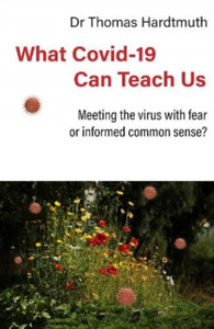 What Covid-19 Can Teach Us: Meeting The Virus With Fear Or Informed Common Sense What Covid-19 Can Teach Us: Meeting The Virus With Fear Or Informed Common Sense