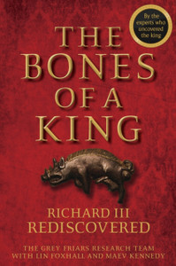 The Bones Of A King: Richard Iii Rediscovered