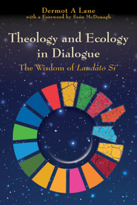 Theology And Ecology In Dialogue: The Wisdom Of Laudato Si' Theology And Ecology In Dialogue: The Wisdom Of Laudato Si'