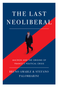 The Last Neoliberal: Macron And The Origins Of France'S Political Crisis The Last Neoliberal: Macron And The Origins Of France'S Political Crisis