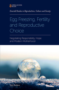 Egg Freezing, Fertility And Reproductive Choice: Negotiating Responsibility, Hope And Modern Motherhood Egg Freezing, Fertility And Reproductive Choice: Negotiating Responsibility, Hope And Modern Motherhood