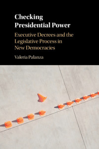 Checking Presidential Power: Executive Decrees And The Legislative Process In New Democracies