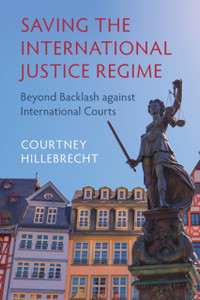 Saving The International Justice Regime: Beyond Backlash Against International Courts Saving The International Justice Regime: Beyond Backlash Against International Courts