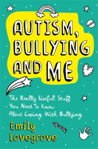 Autism, Bullying And Me: The Really Useful Stuff You Need To Know About Coping Brilliantly With Bullying