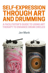 Self-Expression Through Art And Drumming: A Facilitator'S Guide To Using Art Therapy To Enhance Drum Circles