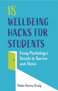 18 Wellbeing Hacks For Students: Using Psychology'S Secrets To Survive And Thrive 18 Wellbeing Hacks For Students: Using Psychology'S Secrets To Survive And Thrive