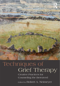 Techniques Of Grief Therapy: Creative Practices For Counseling The Bereaved Techniques Of Grief Therapy: Creative Practices For Counseling The Bereaved