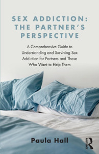 Sex Addiction: The Partner'S Perspective: A Comprehensive Guide To Understanding And Surviving Sex Addiction For Partners And Those Who Want To Help Them Sex Addiction: The Partner'S Perspective: A Comprehensive Guide To Understanding And Surviving Sex Addiction For Partners And Those Who Want To Help Them
