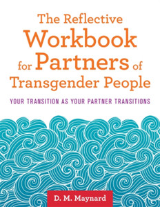 The Reflective Workbook For Partners Of Transgender People: Your Transition As Your Partner Transitions The Reflective Workbook For Partners Of Transgender People: Your Transition As Your Partner Transitions