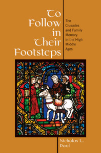 To Follow In Their Footsteps: The Crusades And Family Memory In The High Middle Ages To Follow In Their Footsteps: The Crusades And Family Memory In The High Middle Ages