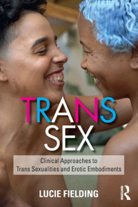 Trans Sex: Clinical Approaches To Trans Sexualities And Erotic Embodiments Trans Sex: Clinical Approaches To Trans Sexualities And Erotic Embodiments
