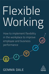 Flexible Working: How To Implement Flexibility In The Workplace To Improve Employee And Business Performance Flexible Working: How To Implement Flexibility In The Workplace To Improve Employee And Business Performance