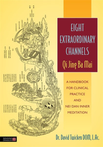 Eight Extraordinary Channels - Qi Jing Ba Mai: A Handbook For Clinical Practice And Nei Dan Inner Meditation Eight Extraordinary Channels - Qi Jing Ba Mai: A Handbook For Clinical Practice And Nei Dan Inner Meditation