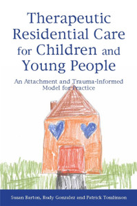 Therapeutic Residential Care For Children And Young People: An Attachment And Trauma-Informed Model For Practice Therapeutic Residential Care For Children And Young People: An Attachment And Trauma-Informed Model For Practice