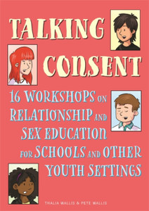 Talking Consent: 16 Workshops On Relationship And Sex Education For Schools And Other Youth Settings