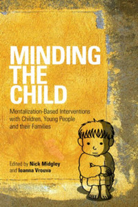 Minding The Child: Mentalization-Based Interventions With Children, Young People And Their Families Minding The Child: Mentalization-Based Interventions With Children, Young People And Their Families