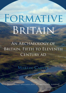 Formative Britain: An Archaeology Of Britain, Fifth To Eleventh Century Ad