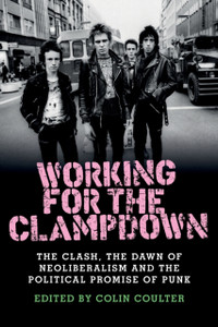 Working For The Clampdown: The Clash, The Dawn Of Neoliberalism And The Political Promise Of Punk - 9781526114211
