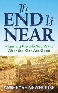 The End Is Near: Planning The Life You Want After The Kids Are Gone The End Is Near: Planning The Life You Want After The Kids Are Gone