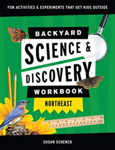 Backyard Science & Discovery Workbook: Northeast: Fun Activities & Experiments That Get Kids Outdoors Backyard Science & Discovery Workbook: Northeast: Fun Activities & Experiments That Get Kids Outdoors