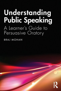 Understanding Public Speaking: A Learner'S Guide To Persuasive Oratory Understanding Public Speaking: A Learner'S Guide To Persuasive Oratory