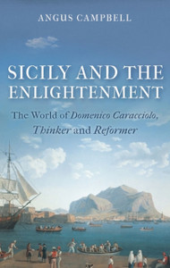 Sicily And The Enlightenment: The World Of Domenico Caracciolo, Thinker And Reformer Sicily And The Enlightenment: The World Of Domenico Caracciolo, Thinker And Reformer
