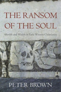 The Ransom Of The Soul: Afterlife And Wealth In Early Western Christianity The Ransom Of The Soul: Afterlife And Wealth In Early Western Christianity