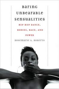 Baring Unbearable Sensualities: Hip Hop Dance, Bodies, Race, And Power Baring Unbearable Sensualities: Hip Hop Dance, Bodies, Race, And Power