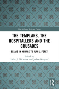 The Templars, The Hospitallers And The Crusades: Essays In Homage To Alan J. Forey The Templars, The Hospitallers And The Crusades: Essays In Homage To Alan J. Forey
