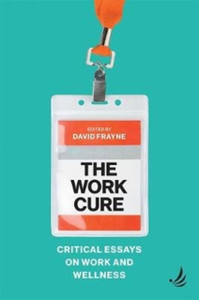 The Work Cure: Critical Essays On Work And Wellness The Work Cure: Critical Essays On Work And Wellness