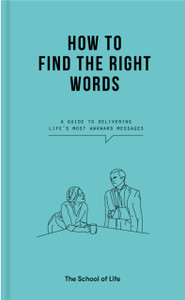 How To Find The Right Words: A Guide To Delivering Life'S Most Awkward Messages