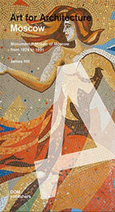 Moscow: Art For Architecture: Soviet Mosaics From 1935 To 1990 Moscow: Art For Architecture: Soviet Mosaics From 1935 To 1990