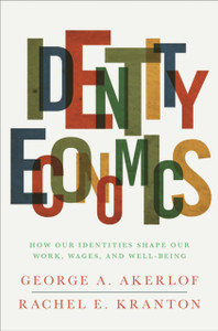 Identity Economics: How Our Identities Shape Our Work, Wages, And Well-Being Identity Economics: How Our Identities Shape Our Work, Wages, And Well-Being