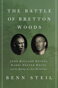 The Battle Of Bretton Woods: John Maynard Keynes, Harry Dexter White, And The Making Of A New World Order The Battle Of Bretton Woods: John Maynard Keynes, Harry Dexter White, And The Making Of A New World Order