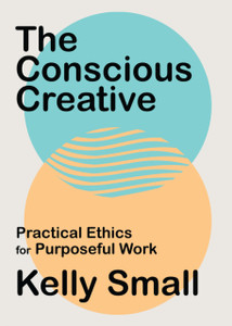 Conscious Creative, The: Practical Ethics for Purposeful Work