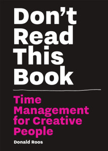 Don'T Read This Book: Time Management For Creative People Don'T Read This Book: Time Management For Creative People