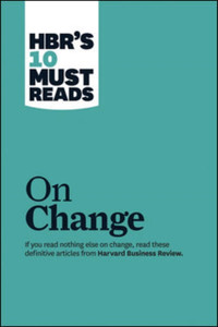 Hbr'S 10 Must Reads On Change Management (Including Featured Article "Leading Change," By John P. Kotter) Hbr'S 10 Must Reads On Change Management (Including Featured Article "Leading Change," By John P. Kotter)