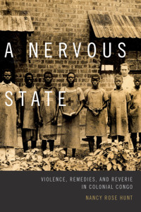 A Nervous State: Violence, Remedies, And Reverie In Colonial Congo A Nervous State: Violence, Remedies, And Reverie In Colonial Congo