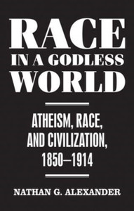 Race in a Godless World: Atheism, Race, and Civilization, 1850–1914
