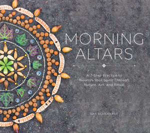 Morning Altars: A 7-Step Practice To Nourish Your Spirit Through Nature, Art, And Ritual