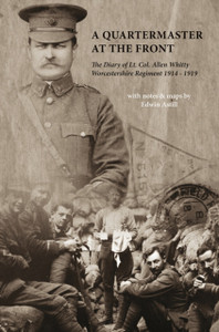 A Quartermaster At The Front: The Diary Of Lt. Col. Allen Whitty Worcestershire Regiment 1914-1919