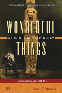 Wonderful Things: A History Of Egyptology 2: The Golden Age: 1881-1914 Wonderful Things: A History Of Egyptology 2: The Golden Age: 1881-1914