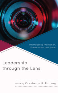 Leadership Through The Lens: Interrogating Production, Presentation, And Power Leadership Through The Lens: Interrogating Production, Presentation, And Power