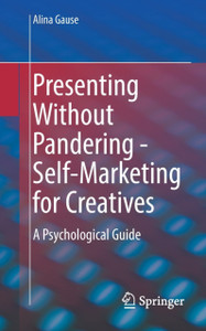 Presenting Without Pandering - Self-Marketing For Creatives: A Psychological Guide Presenting Without Pandering - Self-Marketing For Creatives: A Psychological Guide