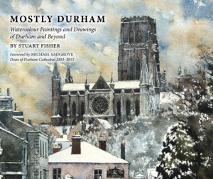 Mostly Durham: Watercolour Paintings And Drawings Of Durham And Beyond