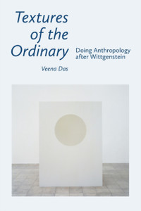 Textures Of The Ordinary: Doing Anthropology After Wittgenstein Textures Of The Ordinary: Doing Anthropology After Wittgenstein