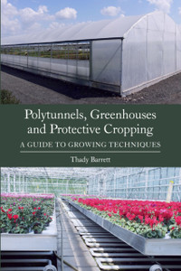 Polytunnels, Greenhouses And Protective Cropping: A Guide To Growing Techniques Polytunnels, Greenhouses And Protective Cropping: A Guide To Growing Techniques