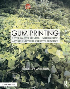 Gum Printing: A Step-By-Step Manual, Highlighting Artists And Their Creative Practice