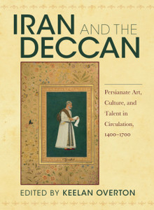 Iran And The Deccan: Persianate Art, Culture, And Talent In Circulation, 1400-1700 Iran And The Deccan: Persianate Art, Culture, And Talent In Circulation, 1400-1700
