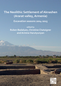 The Neolithic Settlement Of Aknashen (Ararat Valley, Armenia): Excavation Seasons 2004-2015 The Neolithic Settlement Of Aknashen (Ararat Valley, Armenia): Excavation Seasons 2004-2015